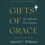 Gifts of Grace 25 Advent Devotions, Jared C. Wilson
