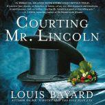Courting Mr. Lincoln A Novel, Louis Bayard