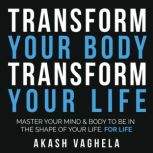 Transform Your Body Transform Your Li..., Akash Vaghela