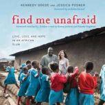 Find Me Unafraid Love, Loss, and Hope in an African Slum, Kennedy Odede