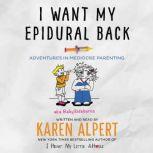 I Want My Epidural Back Adventures in Mediocre Parenting, Karen Alpert