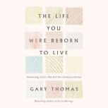 The Life You Were Reborn to Live, Gary  Thomas
