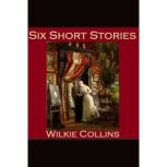 Six Short Stories The Best of Wilkie Collins, Wilkie Collins