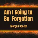 Am I Going to Be Forgotten, Morgan Spaeth