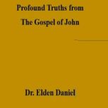 Profound  Truths from the Gospel of J..., Dr. Elden Daniel