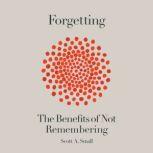 Forgetting The Benefits of Not Remembering, Scott A. Small