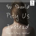 You Should Pity Us Instead, Amy Gustine
