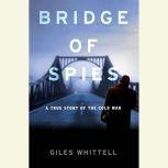 Bridge of Spies A True Story of the Cold War, Giles Whittell