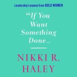 If You Want Something Done Leadership Lessons from Bold Women, Nikki R. Haley