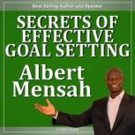 Secrets of Effective GoalSetting, Albert Mensah