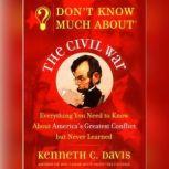 Don't Know Much About the Civil War Don't Know Much About the Civil War, Kenneth C. Davis