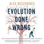 Evolution Gone Wrong The Curious Reasons Why Our Bodies Work (Or Don’t), Alex Bezzerides