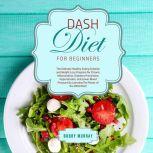 DASH Diet for Beginners: The Ultimate Healthy Eating Solution and Weight Loss Program for Chronic Inflammation, Diabetes Prevention, Hypertension, and Lower Blood Pressure By Learning The Power of the DASH Diet!, Bobby Murray