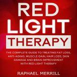 Red Light Therapy The Complete Guide to Treating Fat Loss, Anti-aging, Muscle Gain, Hair Loss, Skin Damage and Brain Improvement with Red Light Therapy, Raphael Merrill
