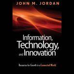 Information, Technology, and Innovation Resources for Growth in a Connected World, John M. Jordan