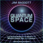 Quantum Space Loop Quantum Gravity and the Search for the Structure of Space, Time, and the Universe, Jim Baggott