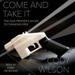 Come and Take It The Gun Printer's Guide to Thinking Free, Cody Wilson