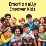 Emotionally Empower Kids Secrets to ..., Jasper Wilkins
