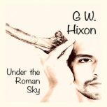 Under the Roman Sky, G. W. Hixon