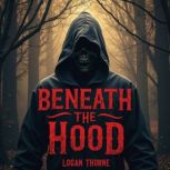 Beneath the Hood Uncovering Hidden H..., Logan Thorne