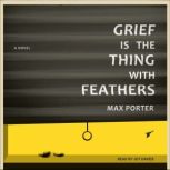 Grief Is the Thing with Feathers, Max Porter