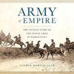 Army of Empire The Untold Story of the Indian Army in World War I, George Morton-Jack