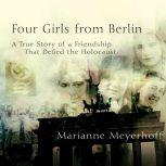 Four Girls From Berlin A True Story of a Friendship That Defied the Holocaust, Marianne Meyerhoff