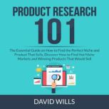 Product Research 101: The Essential Guide on How to Find the Perfect Niche and Product That Sells, Discover How to Find Hot Niche Markets and Winning Products That Would Sell, David Wills
