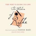 The Poet's Guide to Life The Wisdom of Rilke, Ulrich Baer