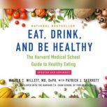Eat, Drink, and Be Healthy The Harvard Medical School Guide to Healthy Eating, Walter C. Willett, MD, DrPH