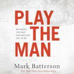 Play the Man Becoming the Man God Created You to Be, Mark Batterson