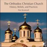 The Orthodox Christian Church History, Beliefs, and Practices, Peter Bouteneff