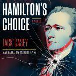 Hamilton's Choice A Gripping Novel of America's Foremost Founding Father, Jack Casey
