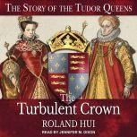 The Turbulent Crown The Story of the Tudor Queens, Roland Hui