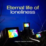 Eternal life of loneliness, Alejandro Vasquez Arrivillaga