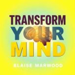 Transform Your Mind A Quick Guide to..., Blaise Marwood