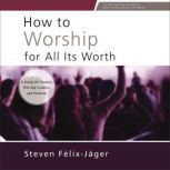 How to Worship for All Its Worth, Steven FelixJager
