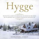 Hygge: The Practical Guide to Incorporating The Secrets of the Danish art of Happiness That can Bring Unlimited Joy into Daily Life, Alexandra Jessen