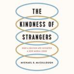 The Kindness of Strangers How a Selfish Ape Invented a New Moral Code, Michael E. McCullough