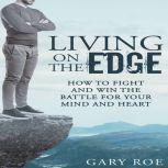 Living on the Edge: How to Fight and Win the Battle for Your Mind and Heart, Gary Roe