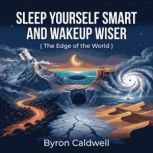 Sleep Yourself Smart And Wakeup Wiser..., Byron Caldwell