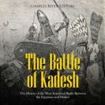 The Battle of Kadesh The History of ..., Charles River Editors