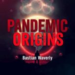 Pandemic Origins The Hidden Stories ..., Bastian Waverly