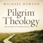Pilgrim Theology Core Doctrines for Christian Disciples, Michael Horton