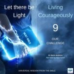 Let there be Light: Living Courageously - 9 of 9 Our challenge Our challenge, Dr. Denis McBrinn