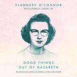 Good Things Out of Nazareth The Uncollected Letters of Flannery O'Connor and Friends, Flannery O'Connor