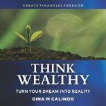 THINK WEALTHY TURN YOUR DREAM INTO REALITY, Gina M Calinog