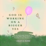 God is Working on a Bigger Yes, Lesley D. Nurse