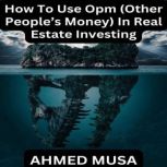 How To Use Opm Other Peoples Money..., AHMED MUSA