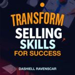 Transform Your Selling Skills for Suc..., Dashiell Ravenscar